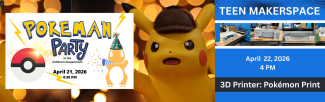 pokemon party 4/21/26 at 4:30 PM / Teen Makerspace Program 4/22/26 at 4 PM